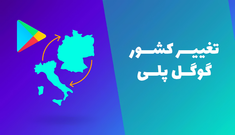 تغییر کشور در گوگل پلی (کاربردیترین روش ممکن برای تغییر ریجن گوگل پلی)